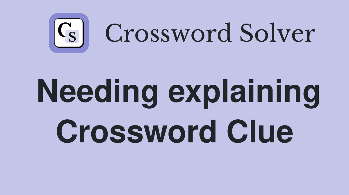 Needing explaining Crossword Clue