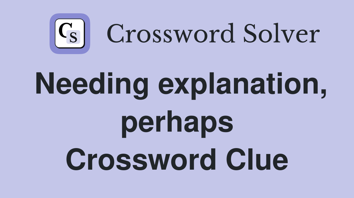 Needing explanation, perhaps Crossword Clue