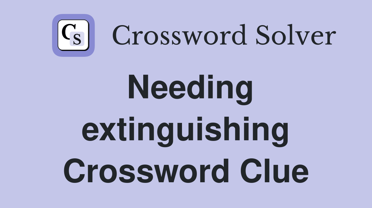 Needing extinguishing Crossword Clue