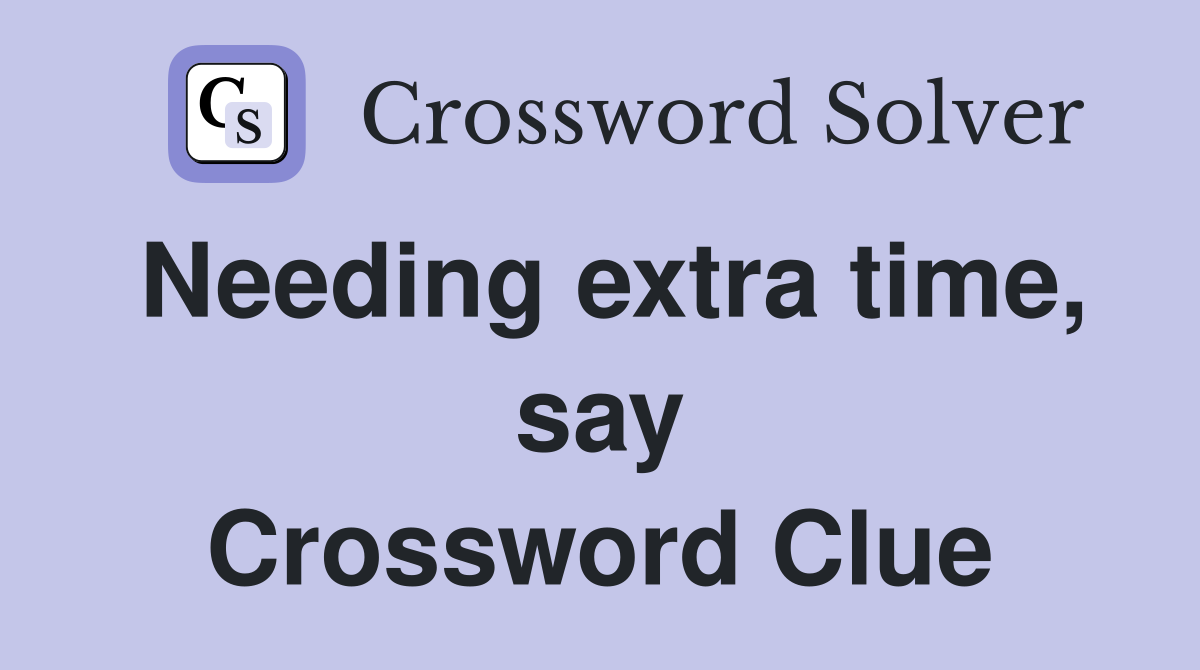 Needing extra time, say Crossword Clue