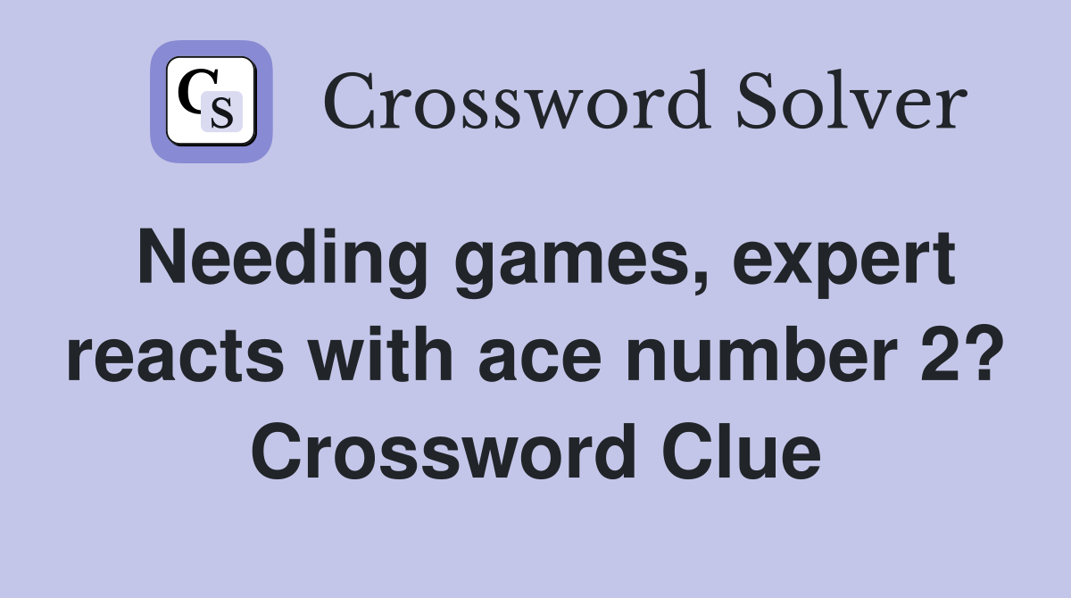Needing games, expert reacts with ace number 2? Crossword Clue