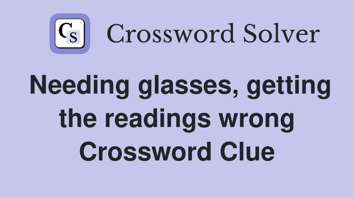 Needing glasses, getting the readings wrong Crossword Clue