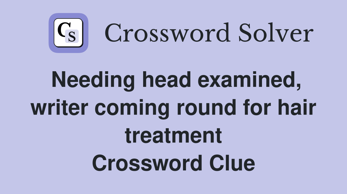 Needing head examined, writer coming round for hair treatment Crossword Clue