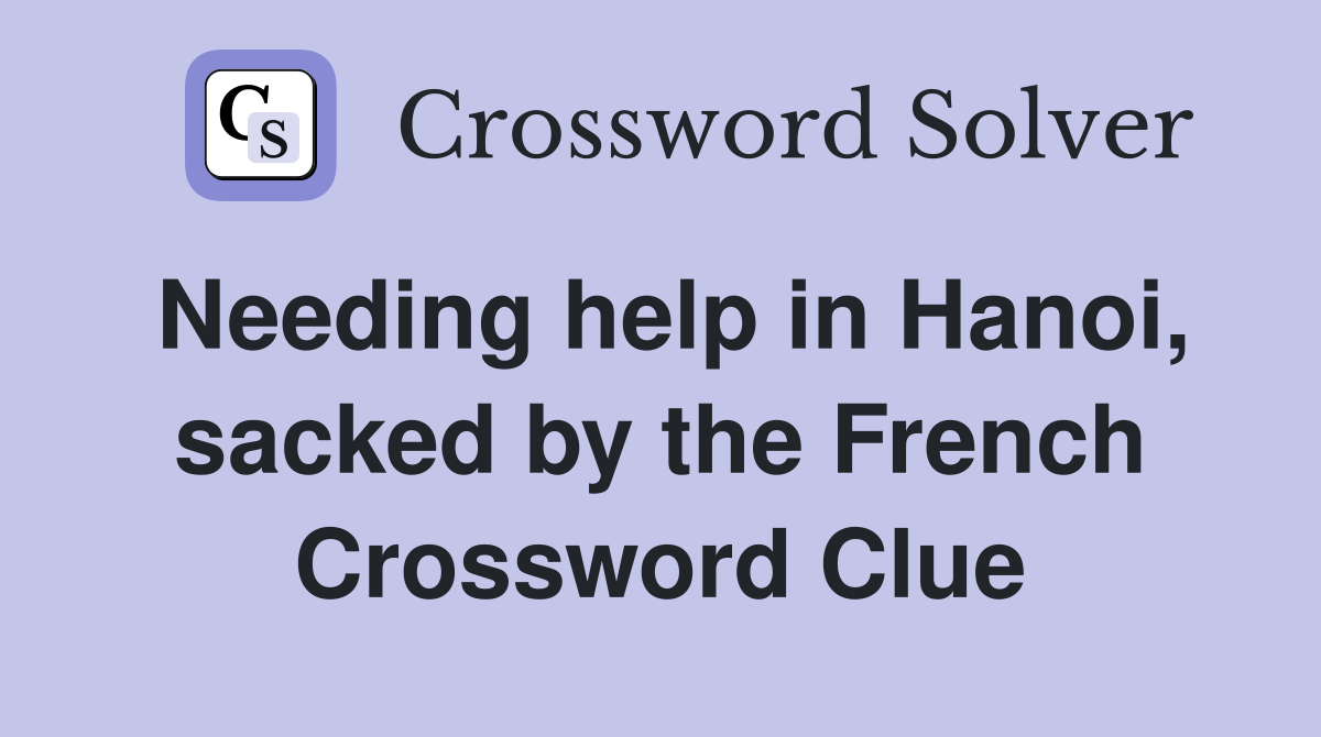 Needing help in Hanoi, sacked by the French Crossword Clue