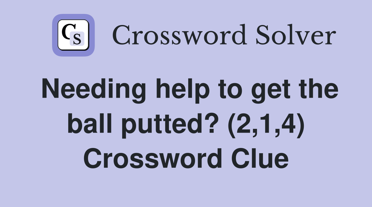 Needing help to get the ball putted? (2,1,4) Crossword Clue