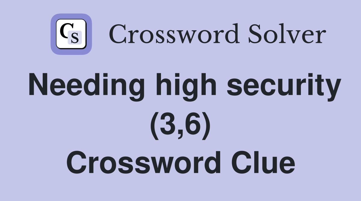 Needing high security (3,6) Crossword Clue