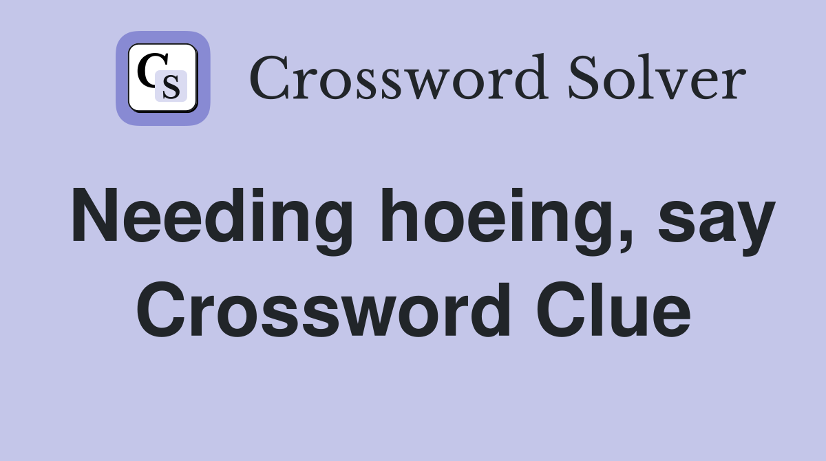 Needing hoeing, say Crossword Clue