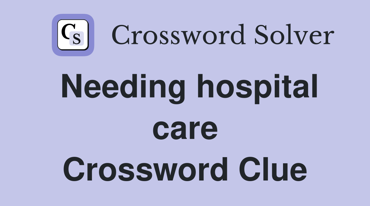 Needing hospital care Crossword Clue