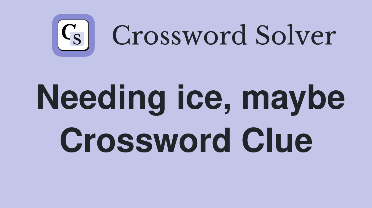 Needing ice, maybe Crossword Clue