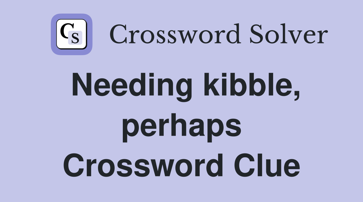 Needing kibble, perhaps Crossword Clue