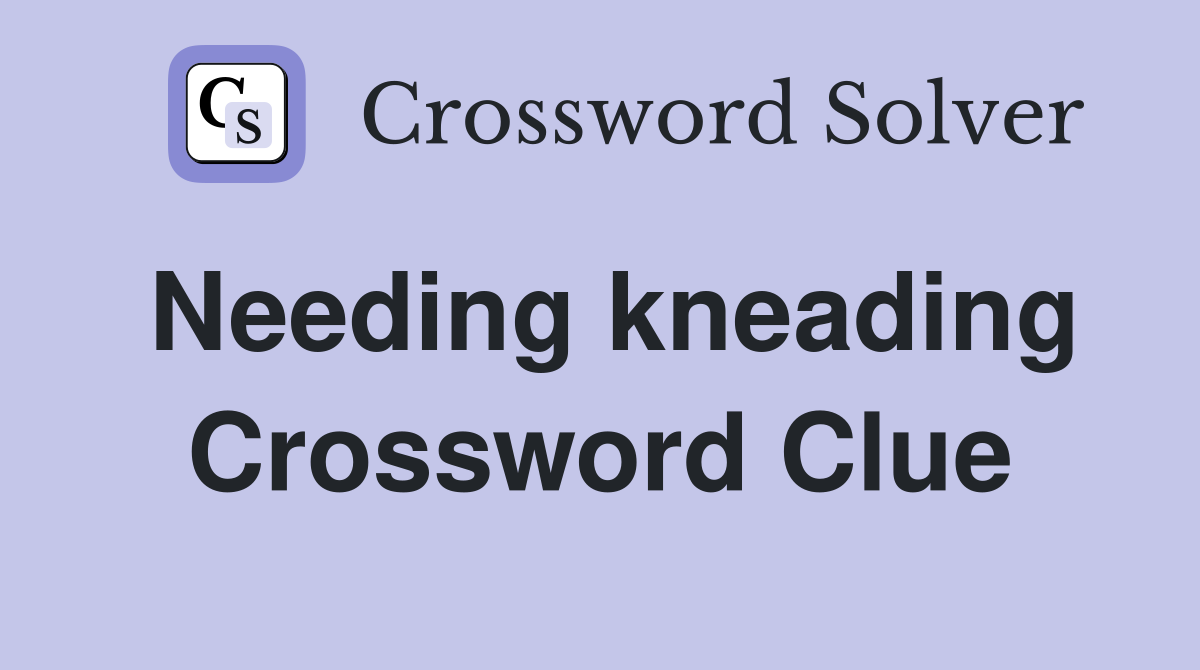 Needing kneading Crossword Clue