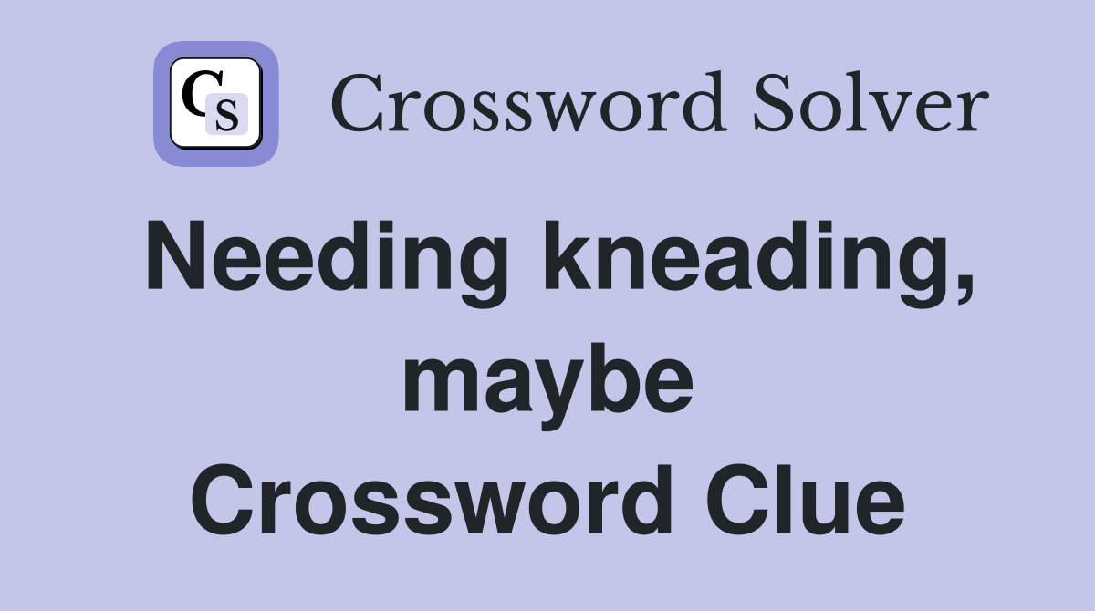 Needing kneading, maybe Crossword Clue