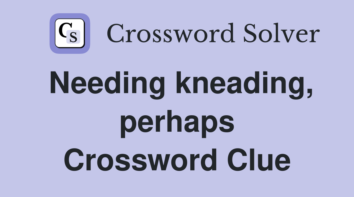 Needing kneading, perhaps Crossword Clue