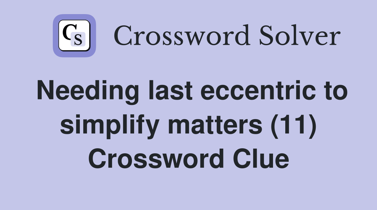 Needing last eccentric to simplify matters (11) Crossword Clue