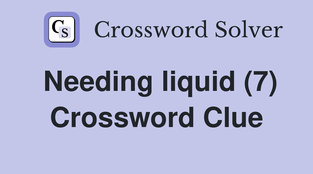 Needing liquid (7) Crossword Clue