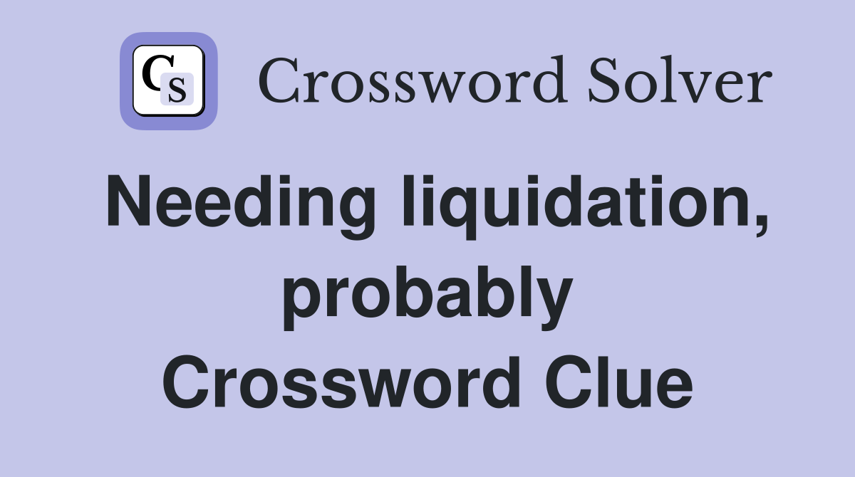 Needing liquidation, probably Crossword Clue