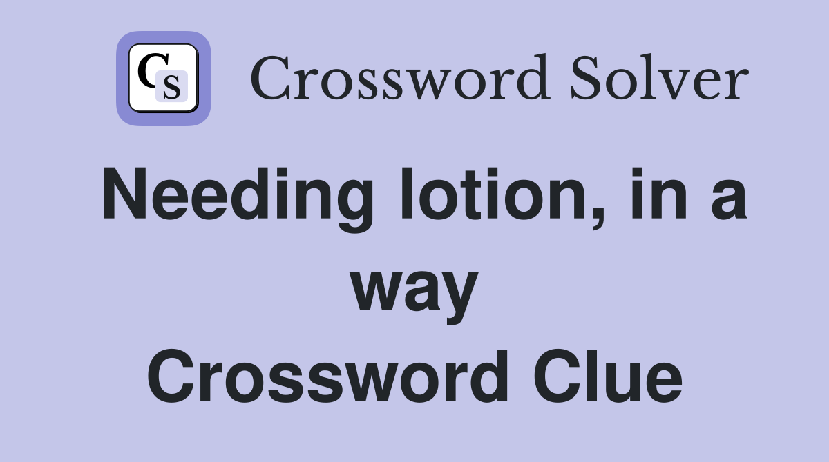 Needing lotion, in a way Crossword Clue