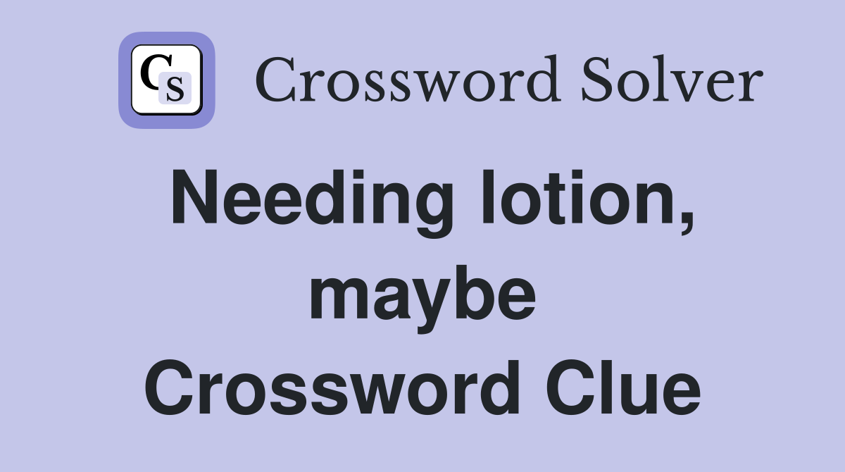 Needing lotion, maybe Crossword Clue