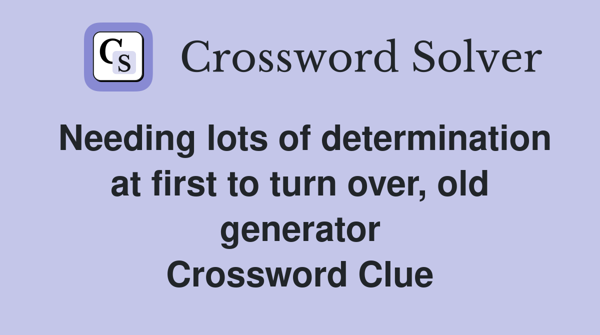 Needing lots of determination at first to turn over, old generator Crossword Clue