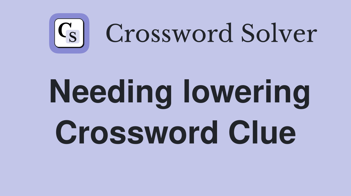 Needing lowering Crossword Clue