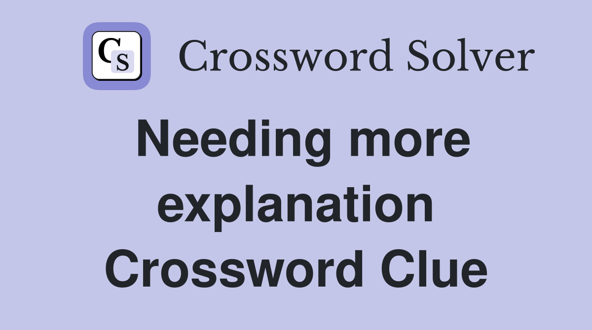 Needing more explanation Crossword Clue