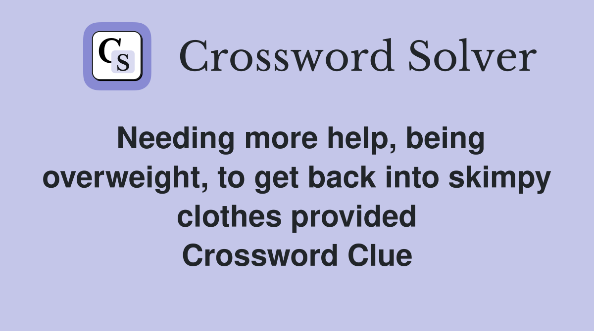 Needing more help, being overweight, to get back into skimpy clothes provided Crossword Clue