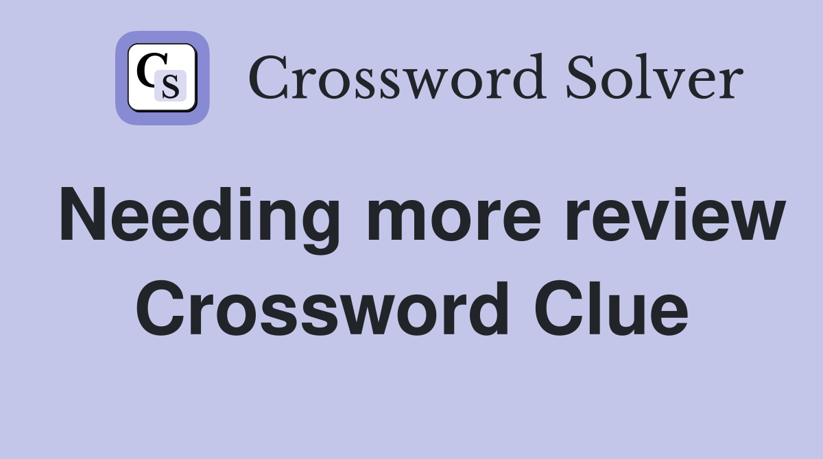Needing more review Crossword Clue