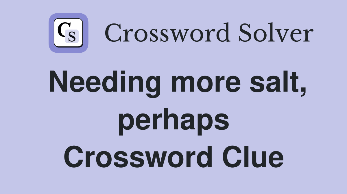 Needing more salt, perhaps Crossword Clue