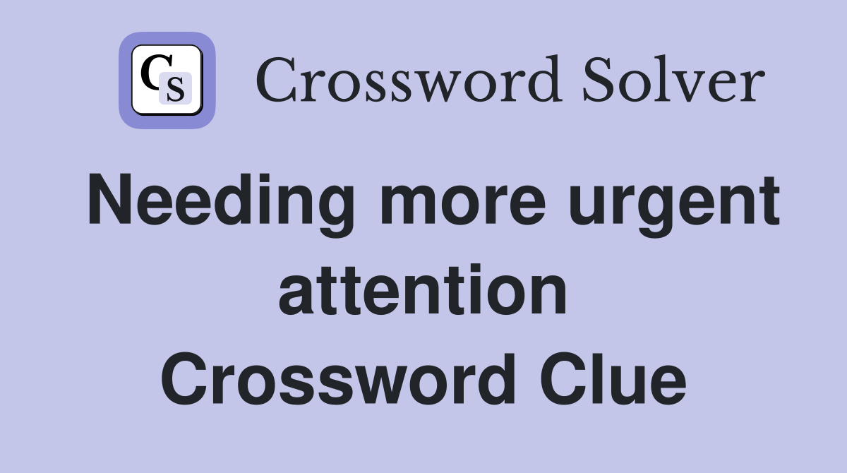 Needing more urgent attention Crossword Clue
