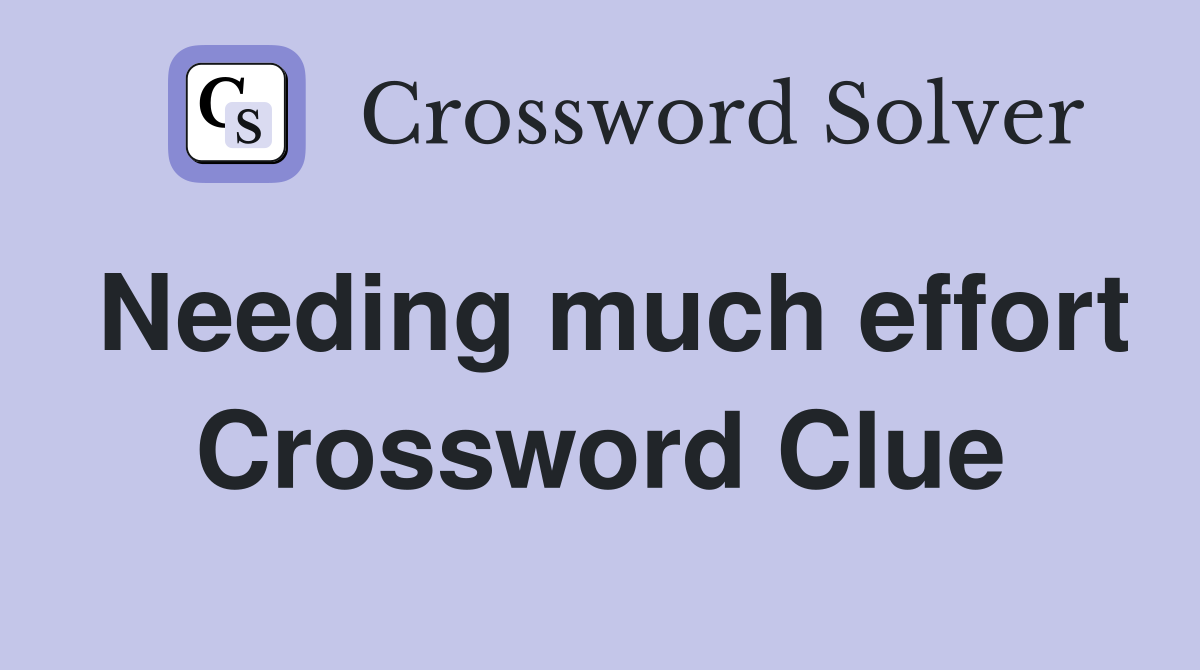Needing much effort Crossword Clue