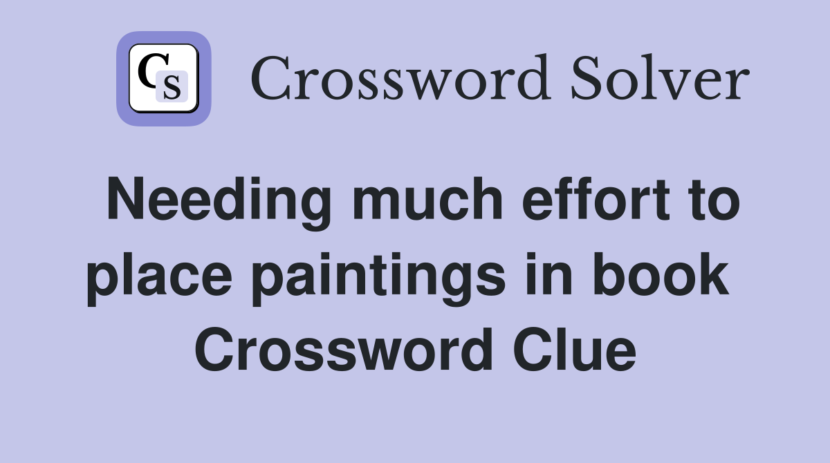 Needing much effort to place paintings in book  Crossword Clue