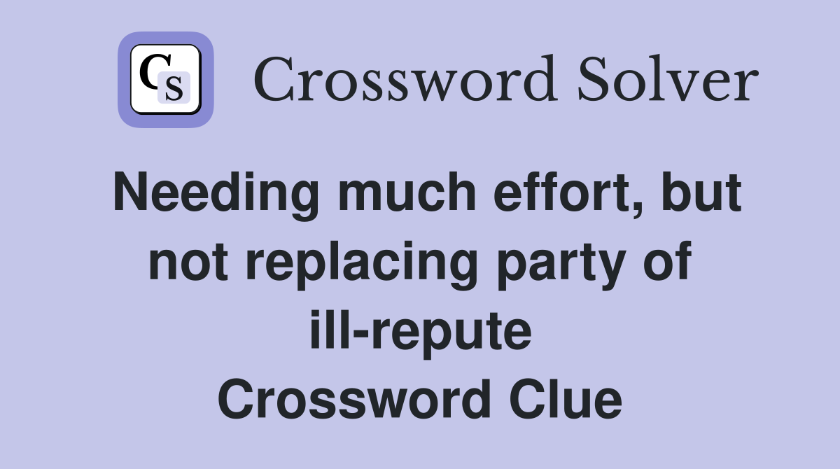 Needing much effort, but not replacing party of ill-repute Crossword Clue