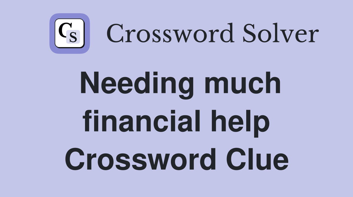 Needing much financial help Crossword Clue