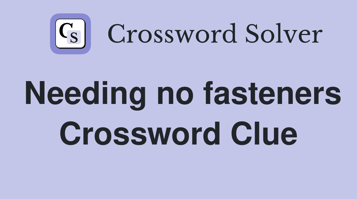 Needing no fasteners Crossword Clue