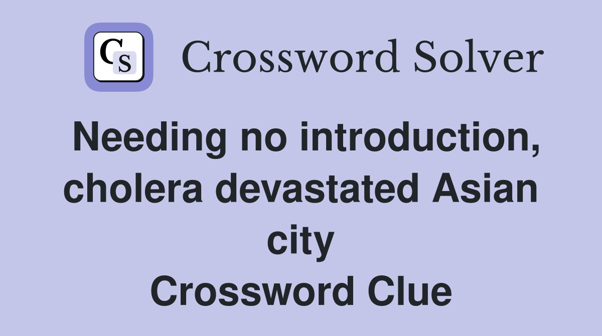 Needing no introduction, cholera devastated Asian city Crossword Clue