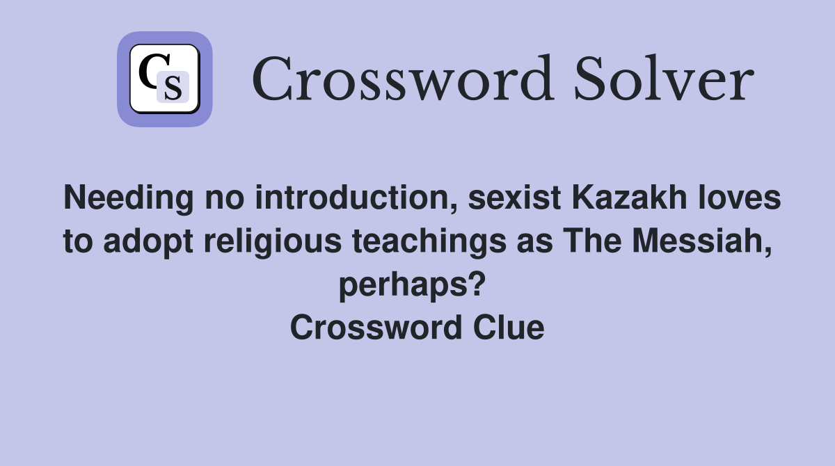 Needing no introduction, sexist Kazakh loves to adopt religious teachings as The Messiah, perhaps?  Crossword Clue