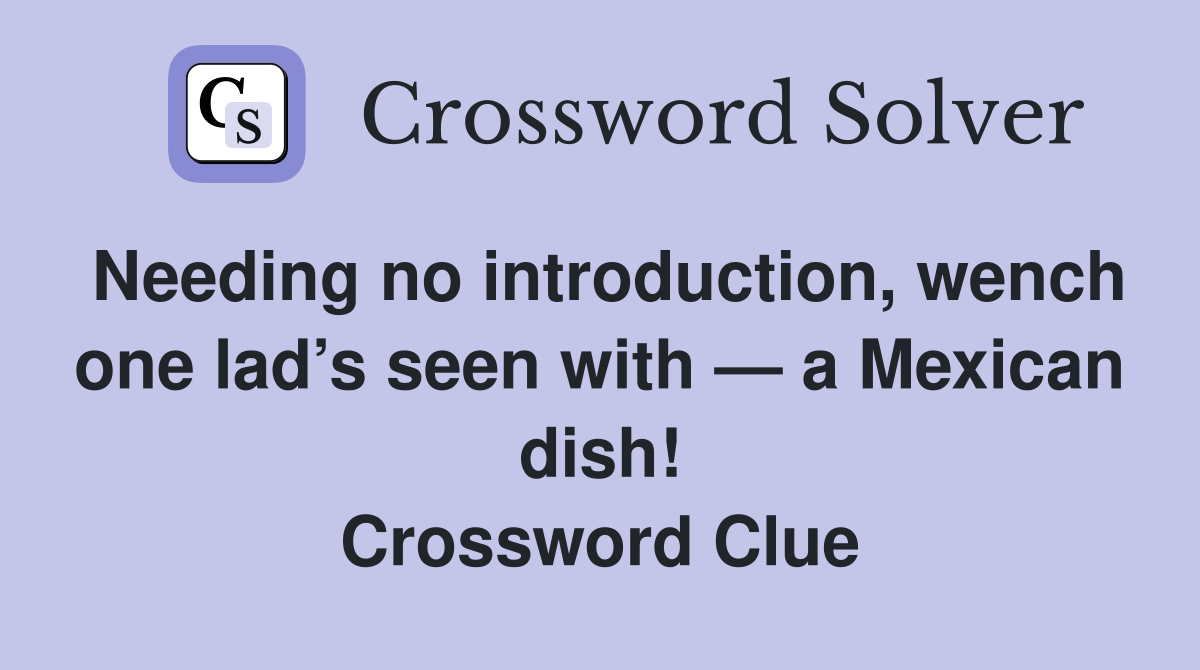 Needing no introduction, wench one lad’s seen with — a Mexican dish! Crossword Clue