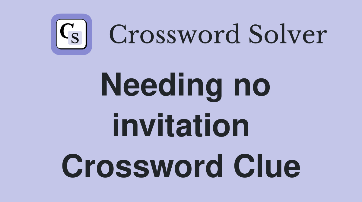 Needing no invitation Crossword Clue