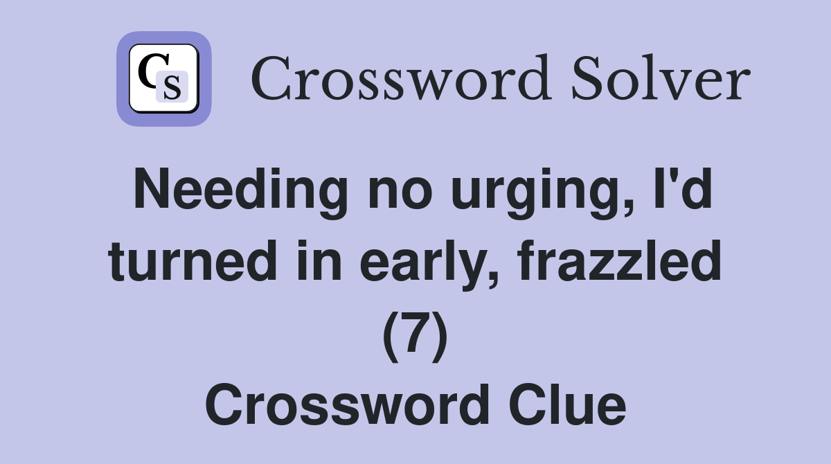 Needing no urging, I'd turned in early, frazzled (7) Crossword Clue
