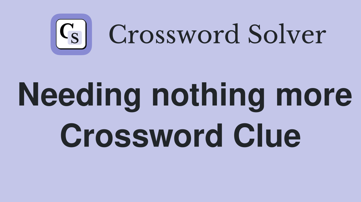 Needing nothing more Crossword Clue