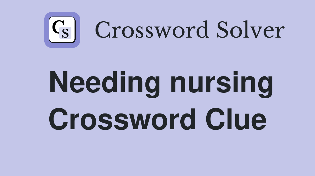 Needing nursing Crossword Clue