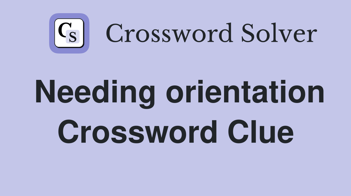 Needing orientation Crossword Clue