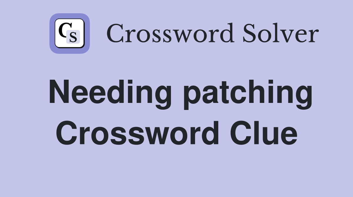 Needing patching Crossword Clue