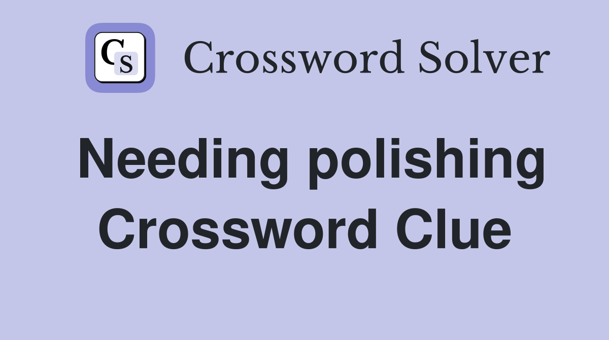 Needing polishing Crossword Clue