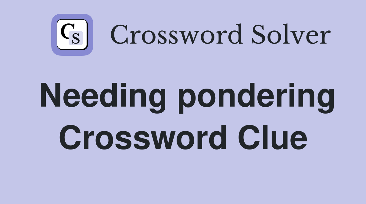 Needing pondering Crossword Clue
