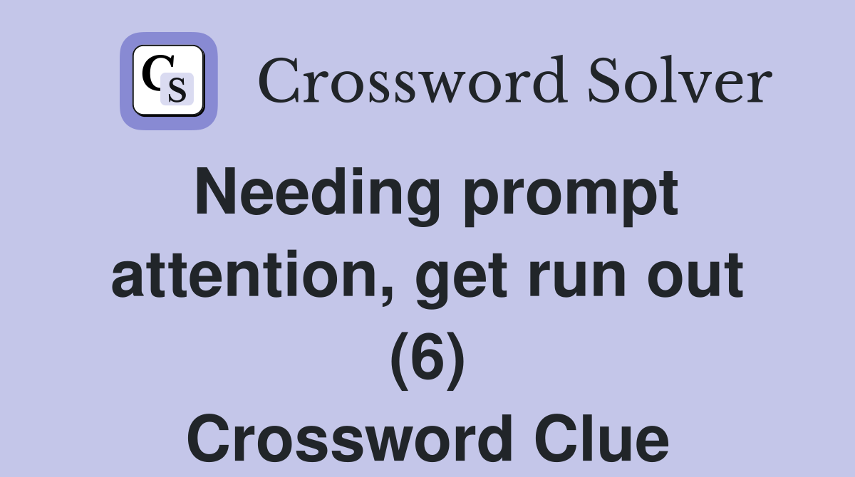 Needing prompt attention, get run out (6) Crossword Clue