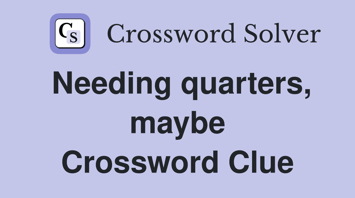 Needing quarters, maybe Crossword Clue
