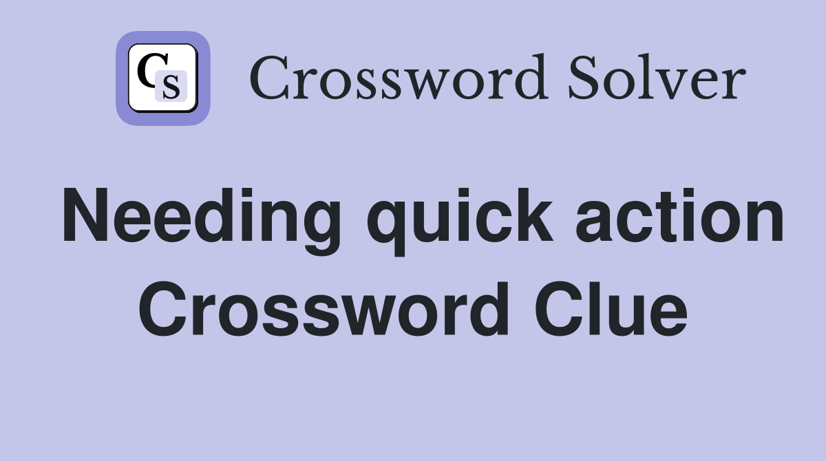 Needing quick action Crossword Clue