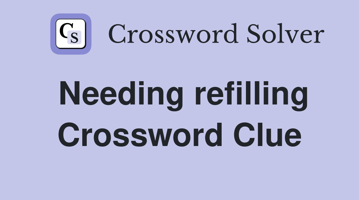 Needing refilling Crossword Clue