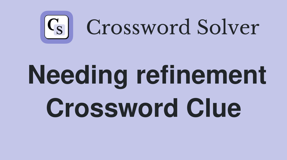 Needing refinement Crossword Clue